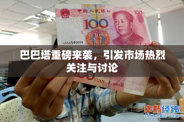 巴巴塔重磅来袭，引发市场热烈关注与讨论