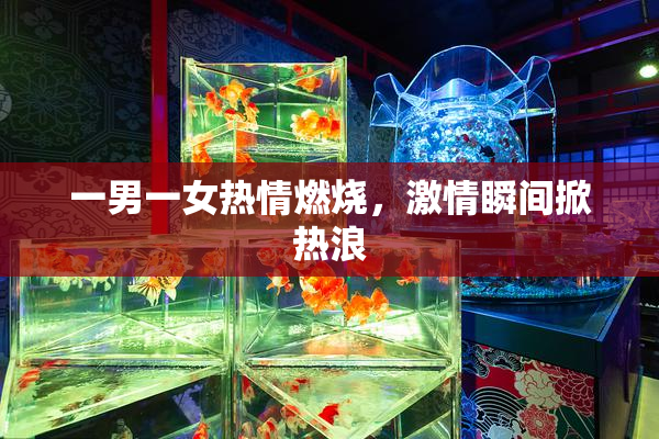 一男一女热情燃烧，激情瞬间掀热浪