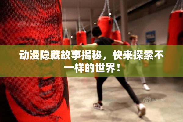 动漫隐藏故事揭秘，快来探索不一样的世界！