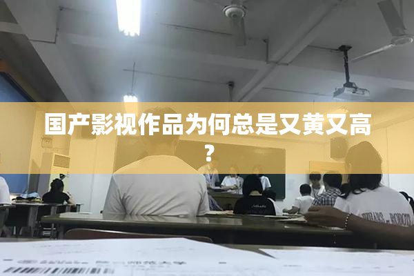 国产影视作品为何总是又黄又高？