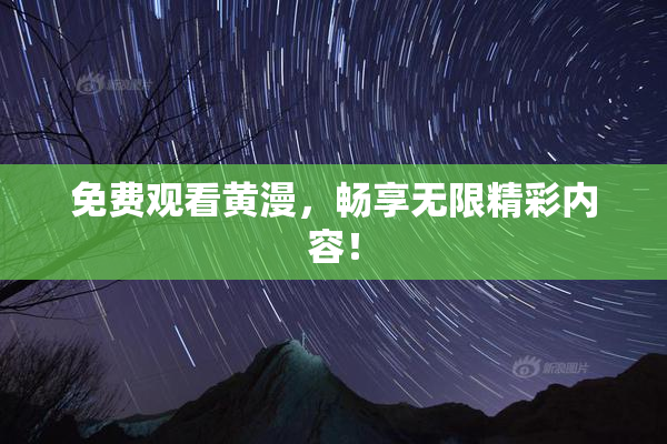免费观看黄漫，畅享无限精彩内容！