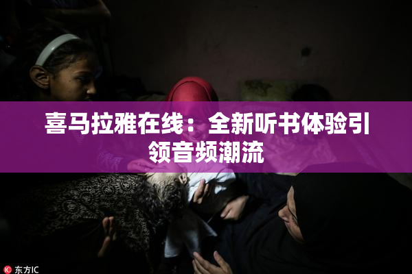 喜马拉雅在线：全新听书体验引领音频潮流