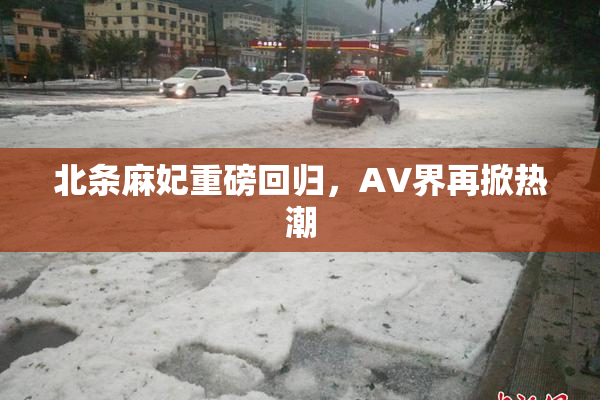 北条麻妃重磅回归，AV界再掀热潮
