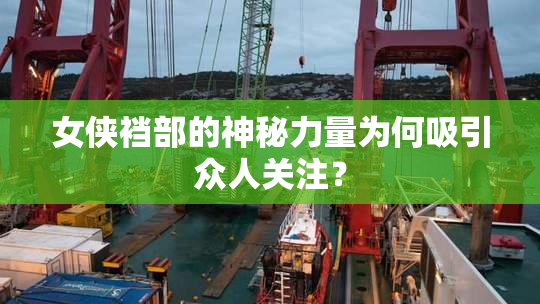 女侠裆部的神秘力量为何吸引众人关注？