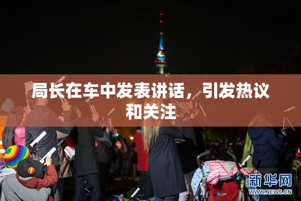 局长在车中发表讲话，引发热议和关注