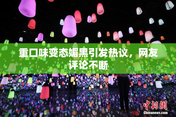重口味变态媚黑引发热议，网友评论不断