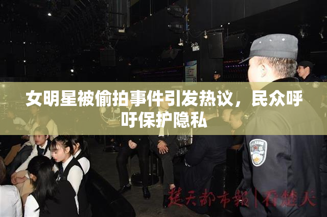 女明星被偷拍事件引发热议，民众呼吁保护隐私