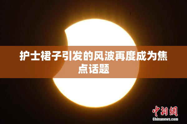 护士裙子引发的风波再度成为焦点话题
