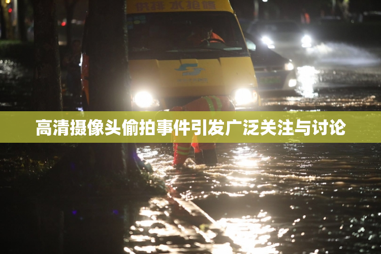 高清摄像头偷拍事件引发广泛关注与讨论
