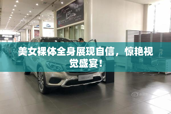 美女裸体全身展现自信，惊艳视觉盛宴！