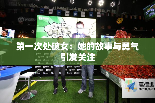 第一次处破女：她的故事与勇气引发关注