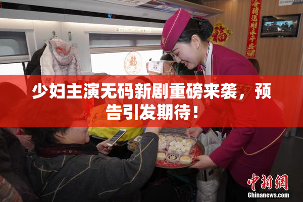 少妇主演无码新剧重磅来袭，预告引发期待！