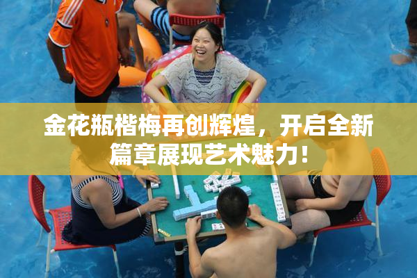 金花瓶楷梅再创辉煌，开启全新篇章展现艺术魅力！