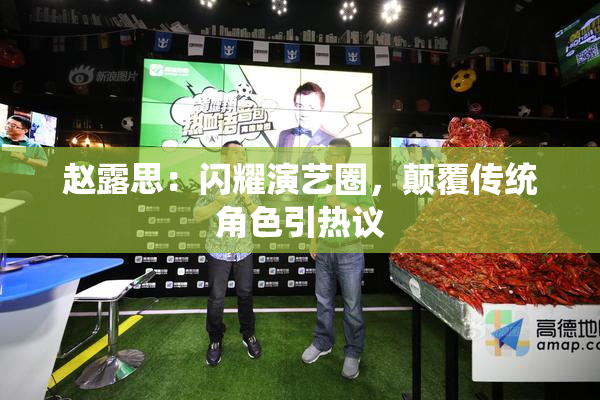 赵露思：闪耀演艺圈，颠覆传统角色引热议