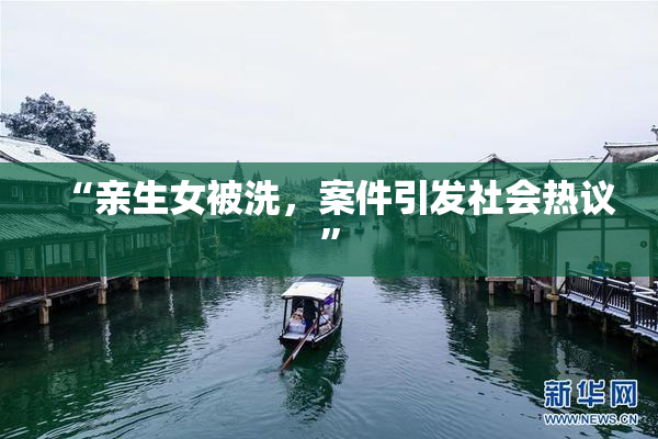 “亲生女被洗，案件引发社会热议”