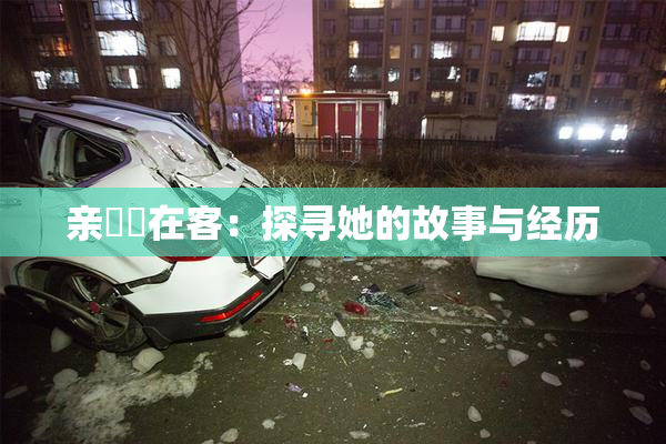 亲妺妺在客：探寻她的故事与经历