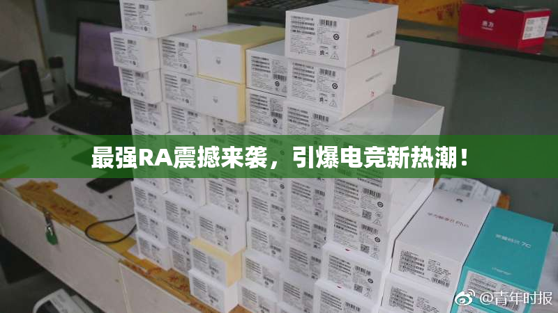 最强RA震撼来袭，引爆电竞新热潮！