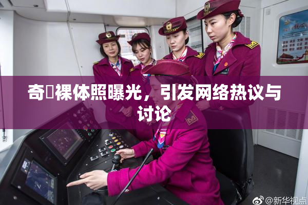 奇犽裸体照曝光，引发网络热议与讨论