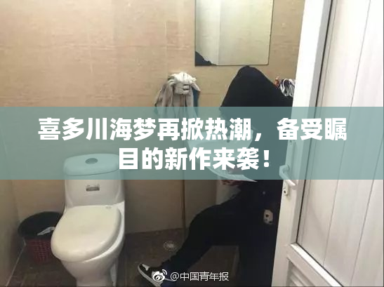 喜多川海梦再掀热潮，备受瞩目的新作来袭！