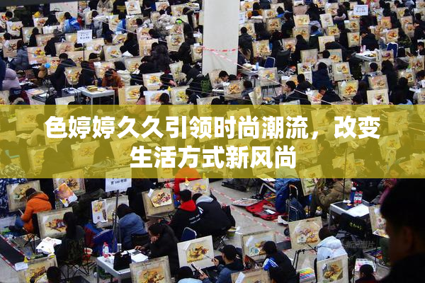色婷婷久久引领时尚潮流，改变生活方式新风尚