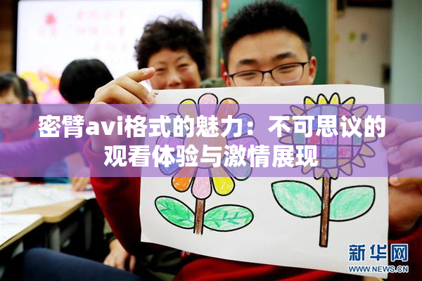 密臂avi格式的魅力：不可思议的观看体验与激情展现