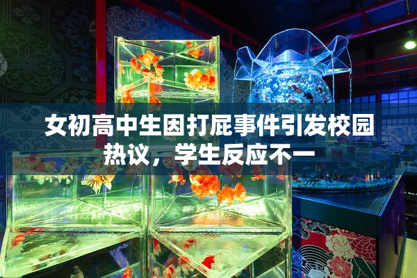 女初高中生因打屁事件引发校园热议，学生反应不一
