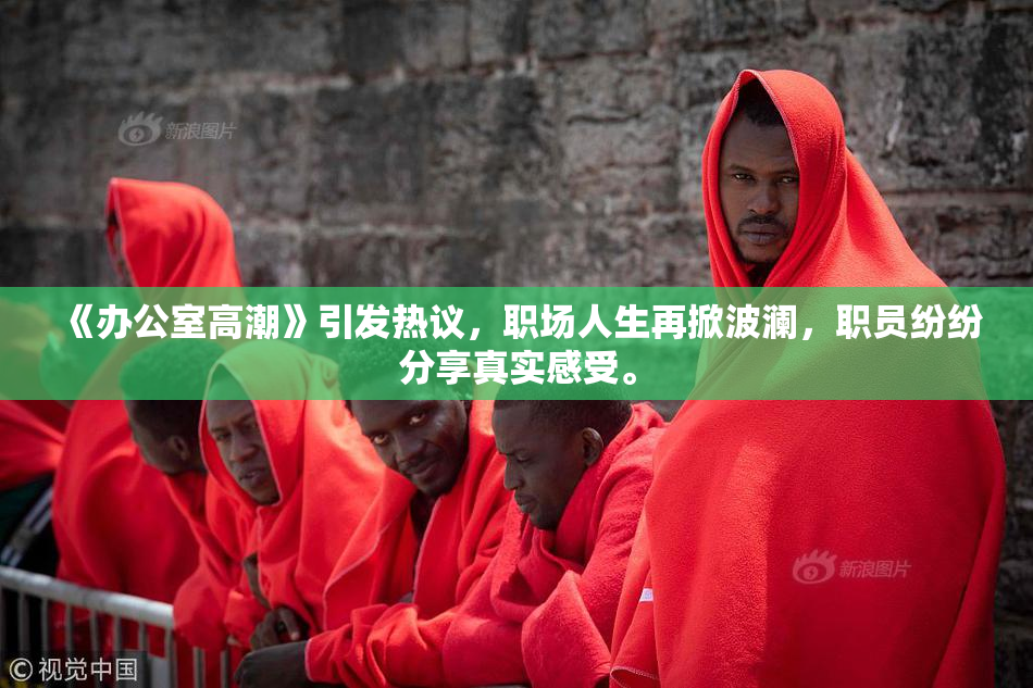 《办公室高潮》引发热议，职场人生再掀波澜，职员纷纷分享真实感受。