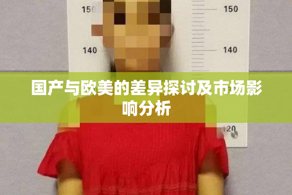 国产与欧美的差异探讨及市场影响分析