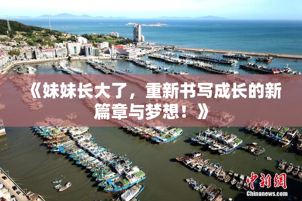 《妹妹长大了，重新书写成长的新篇章与梦想！》