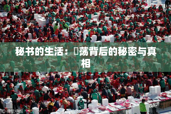 秘书的生活：婬荡背后的秘密与真相