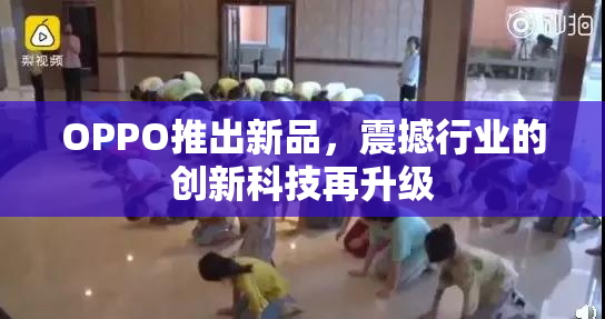 OPPO推出新品，震撼行业的创新科技再升级
