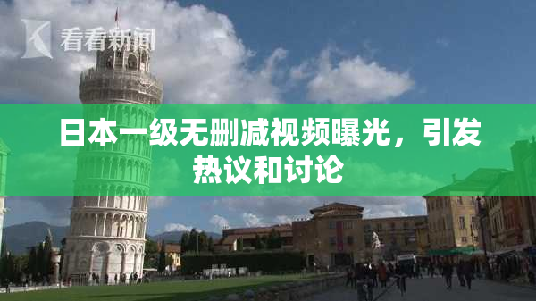日本一级无删减视频曝光，引发热议和讨论