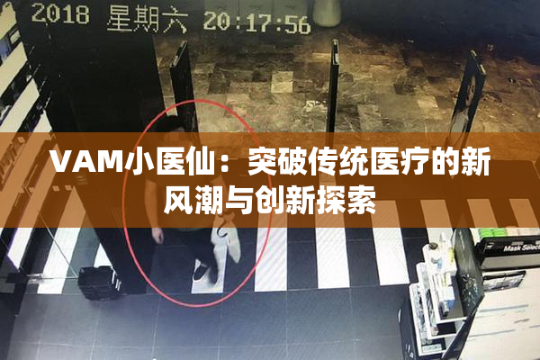 VAM小医仙：突破传统医疗的新风潮与创新探索