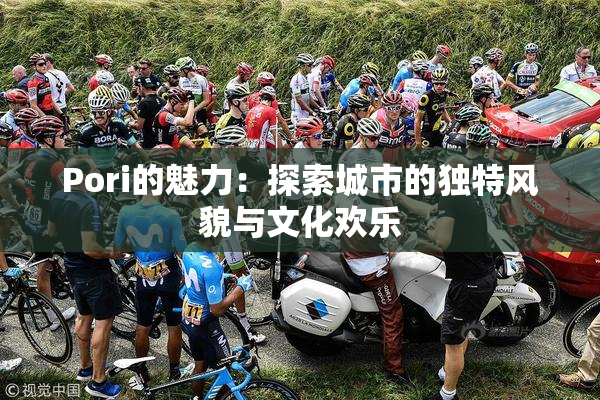 Pori的魅力：探索城市的独特风貌与文化欢乐