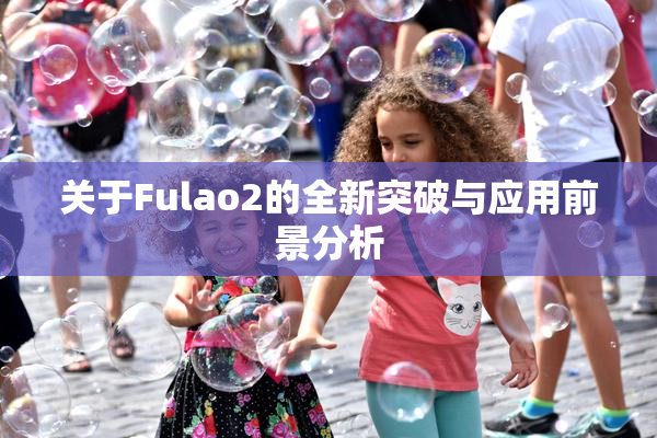 关于Fulao2的全新突破与应用前景分析