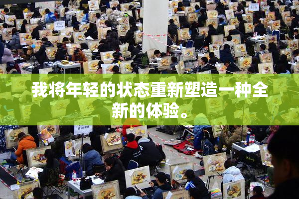 我将年轻的状态重新塑造一种全新的体验。