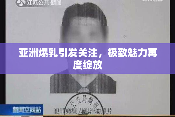 亚洲爆乳引发关注，极致魅力再度绽放