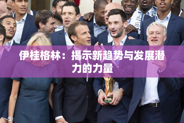 伊桂格林：揭示新趋势与发展潜力的力量