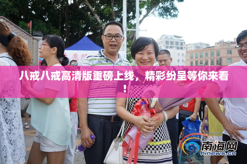 八戒八戒高清版重磅上线，精彩纷呈等你来看！