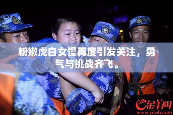 粉嫩虎白女馒再度引发关注，勇气与挑战齐飞。