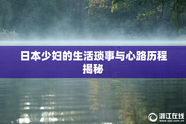 日本少妇的生活琐事与心路历程揭秘