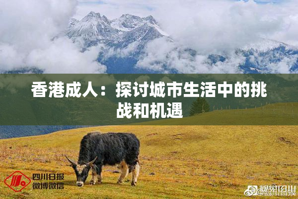 香港成人：探讨城市生活中的挑战和机遇