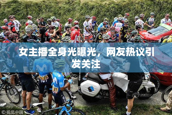 女主播全身光曝光，网友热议引发关注