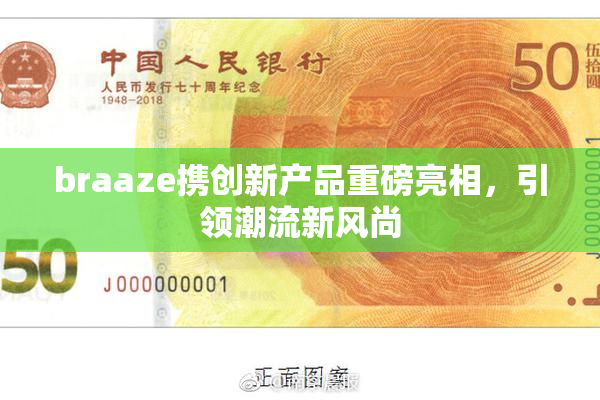 braaze携创新产品重磅亮相，引领潮流新风尚