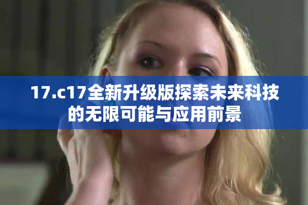 17.c17全新升级版探索未来科技的无限可能与应用前景