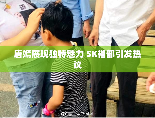 唐嫣展现独特魅力 SK裆部引发热议