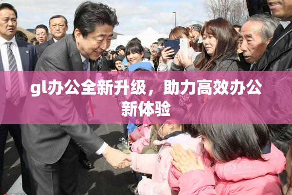 gl办公全新升级，助力高效办公新体验