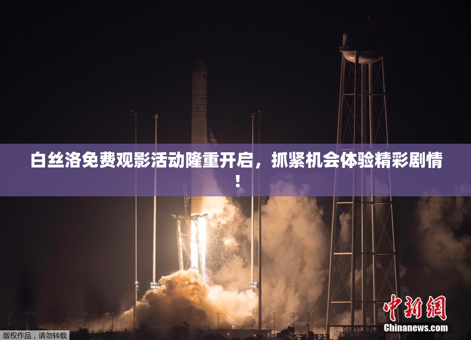 白丝洛免费观影活动隆重开启，抓紧机会体验精彩剧情！