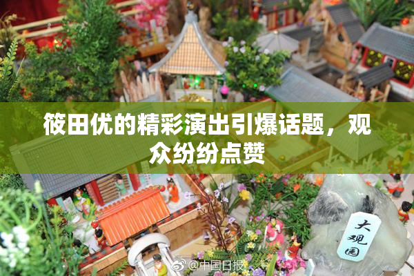 筱田优的精彩演出引爆话题，观众纷纷点赞