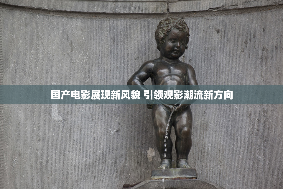 国产电影展现新风貌 引领观影潮流新方向